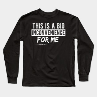 This Is A Big Inconvenience For Me Funny Sarcastic Quote Long Sleeve T-Shirt